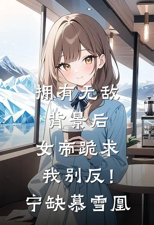 拥有无敌背景后，女帝跪求我别反！宁缺慕雪凰