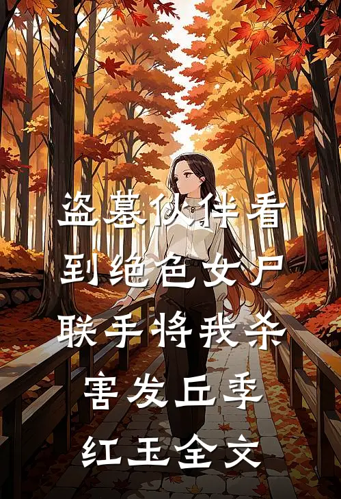 盗墓伙伴看到绝色女尸，联手将我杀害发丘季红玉全文
