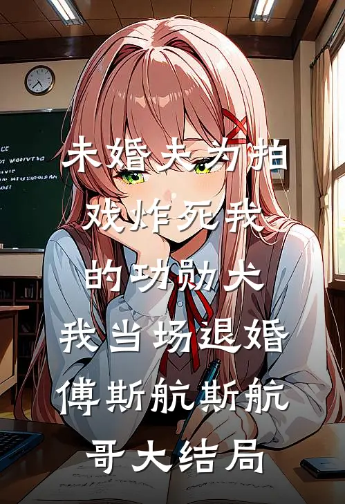 未婚夫为拍戏炸死我的功勋犬，我当场退婚傅斯航斯航哥大结局
