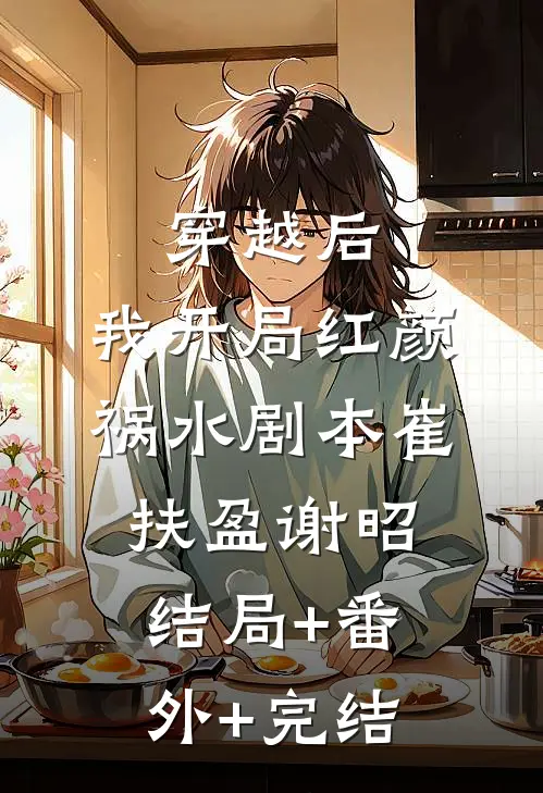 穿越后，我开局红颜祸水剧本崔扶盈谢昭:结局+番外+完结