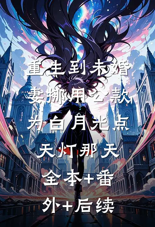 重生到未婚妻挪用公款为白月光点天灯那天全本+番外+后续