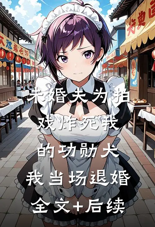 未婚夫为拍戏炸死我的功勋犬，我当场退婚全文+后续