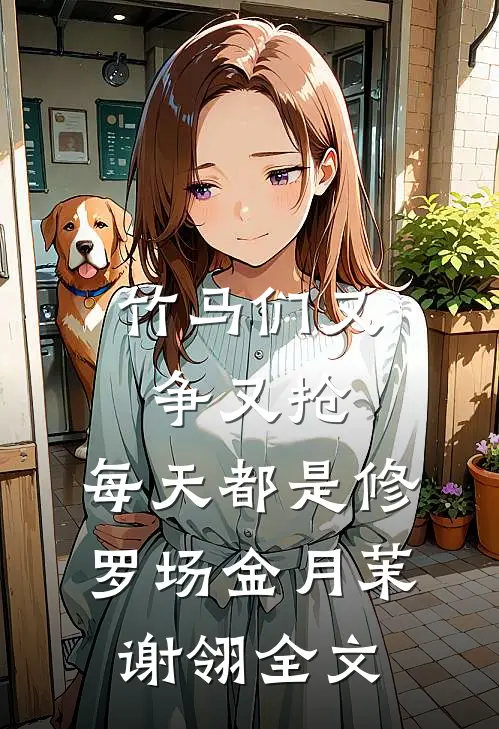 竹马们又争又抢，每天都是修罗场金月茉谢翎全文