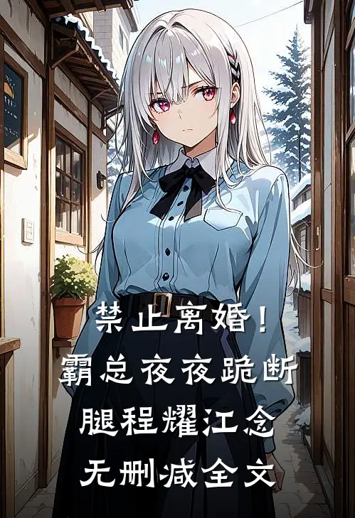 禁止离婚！霸总夜夜跪断腿程耀江念无删减全文