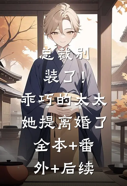 总裁别装了！乖巧的太太她提离婚了全本+番外+后续