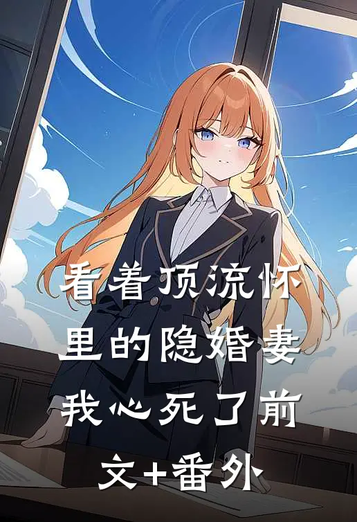 看着顶流怀里的隐婚妻，我心死了前文+番外