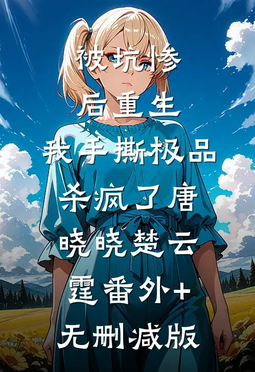 被坑惨后重生，我手撕极品杀疯了唐晓晓楚云霆番外+无删减版