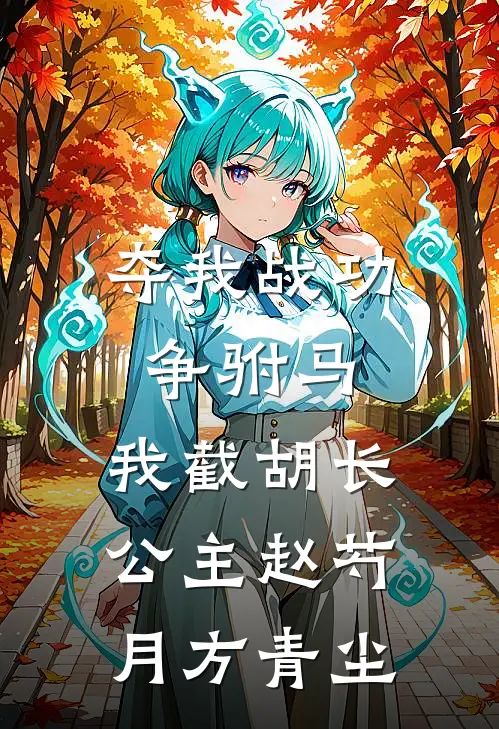 夺我战功争驸马，我截胡长公主赵芍月方青尘