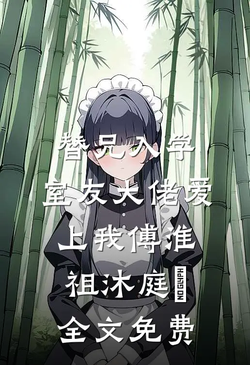 替兄入学，室友大佬爱上我傅淮祖沐庭祎全文免费