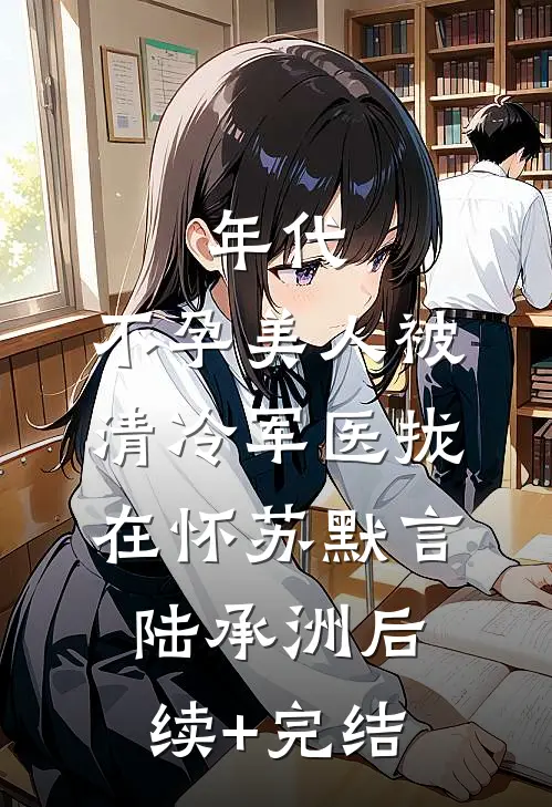 年代：不孕美人被清冷军医拢在怀苏默言陆承洲后续+完结