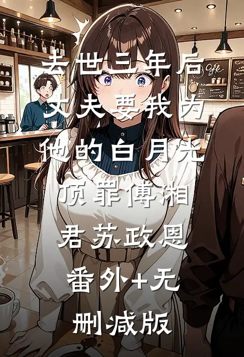 去世三年后，丈夫要我为他的白月光顶罪傅湘君苏政恩:番外+无删减版