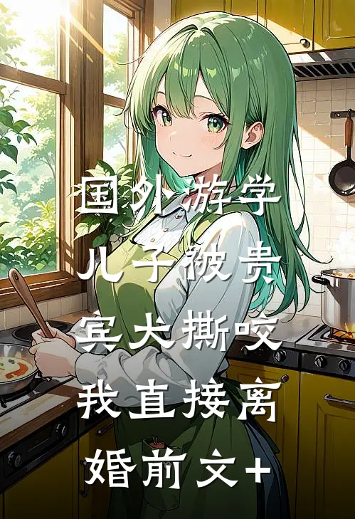 国外游学儿子被贵宾犬撕咬，我直接离婚前文+