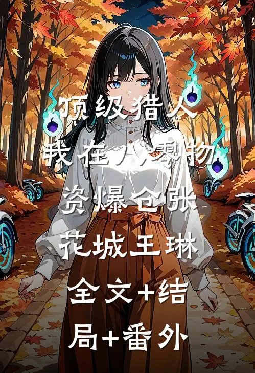 顶级猎人：我在八零物资爆仓张花城王琳:全文+结局+番外