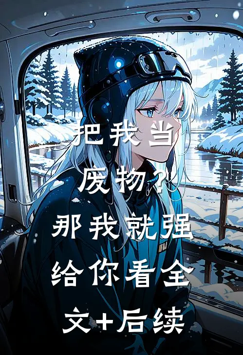 把我当废物？那我就强给你看全文+后续