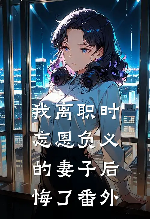 我离职时，忘恩负义的妻子后悔了番外