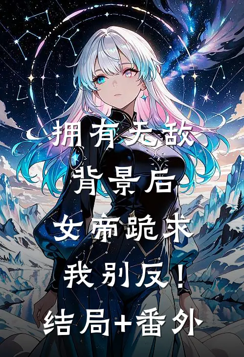 拥有无敌背景后，女帝跪求我别反！结局+番外