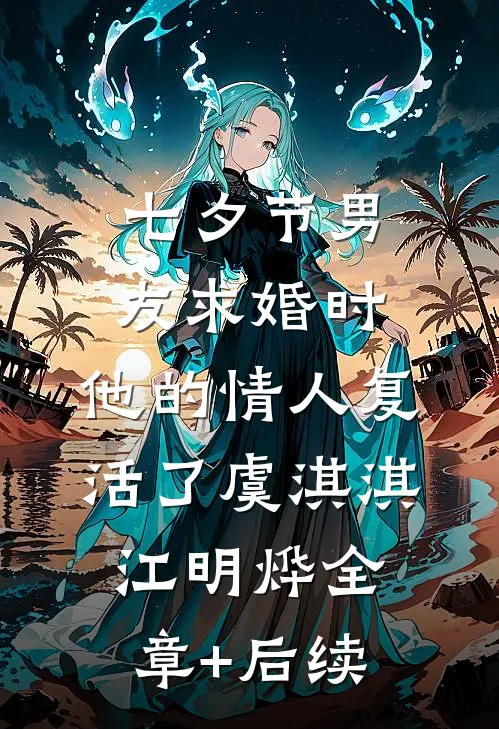 七夕节男友求婚时，他的情人复活了虞淇淇江明烨全章+后续