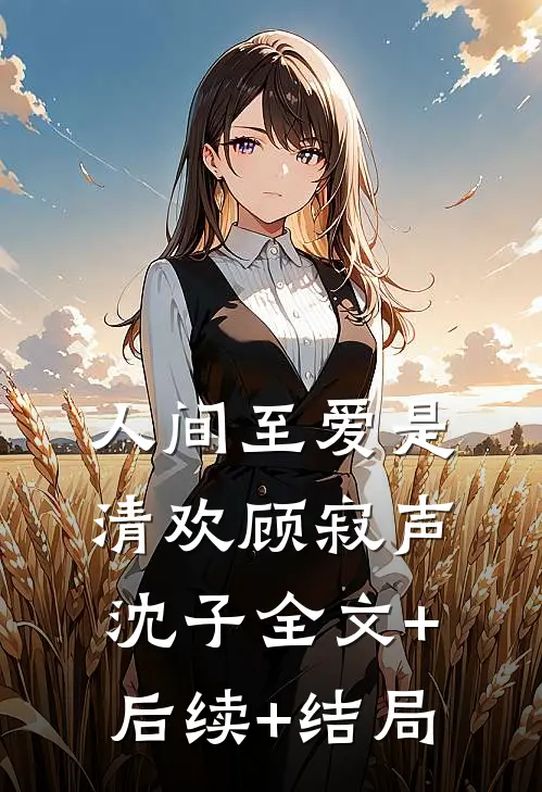 人间至爱是清欢顾寂声沈子全文+后续+结局