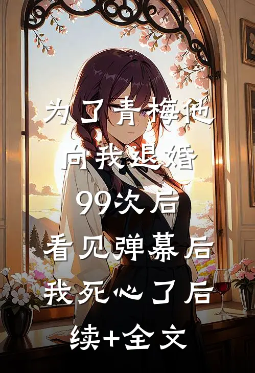 为了青梅他向我退婚99次后，看见弹幕后我死心了后续+全文