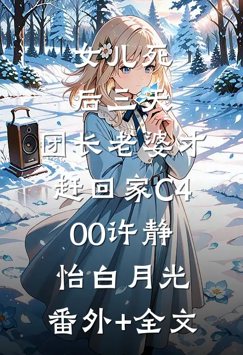 女儿死后三天，团长老婆才赶回家C400许静怡白月光:(番外)+(全文)