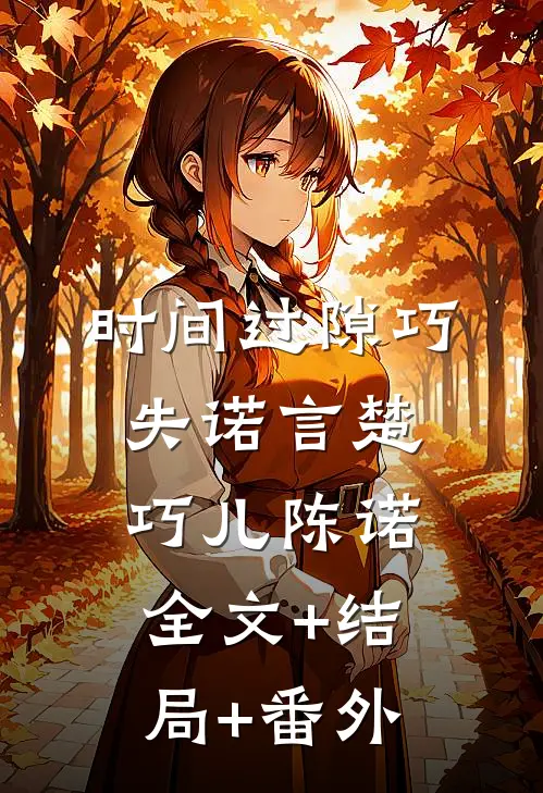时间过隙巧失诺言楚巧儿陈诺:全文+结局+番外