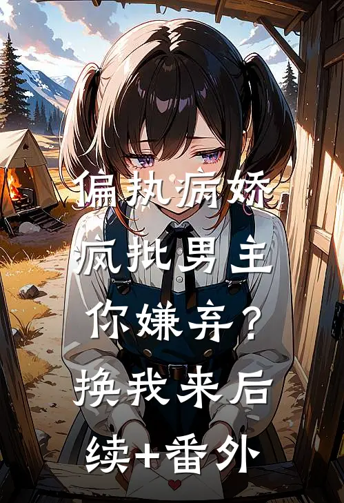 偏执病娇疯批男主你嫌弃？换我来后续+番外