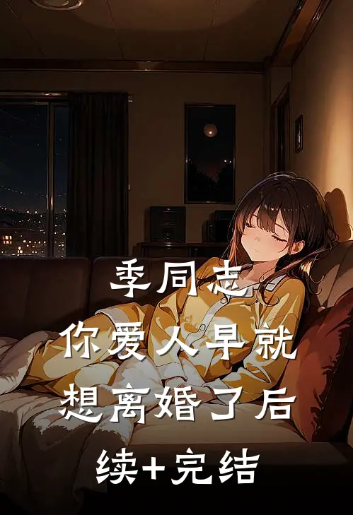 季同志，你爱人早就想离婚了后续+完结
