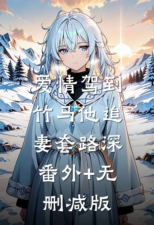 爱情驾到，竹马他追妻套路深:番外+无删减版