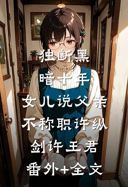 独断黑暗十年，女儿说父亲不称职许纵剑许王君:(番外)+(全文)