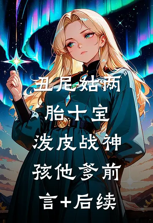 丑尼姑两胎十宝，泼皮战神孩他爹前言+后续