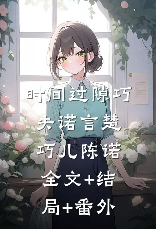 时间过隙巧失诺言楚巧儿陈诺全文+结局+番外