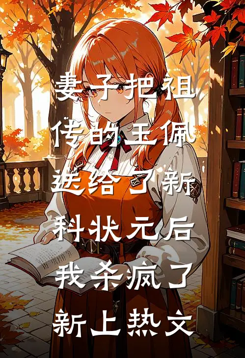 妻子把祖传的玉佩送给了新科状元后，我杀疯了新上热文