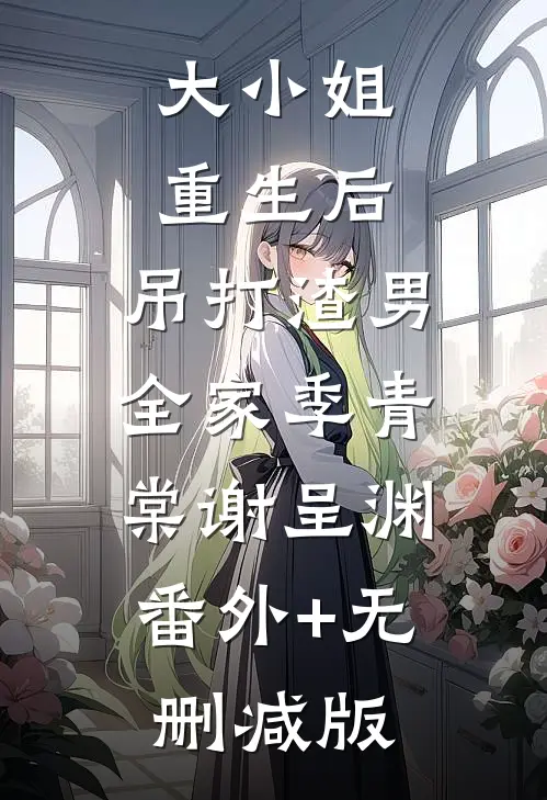 大小姐重生后，吊打渣男全家季青棠谢呈渊:番外+无删减版