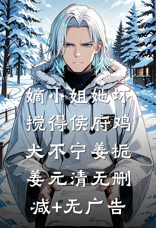 嫡小姐她坏，搅得侯府鸡犬不宁姜栀姜元清无删减+无广告