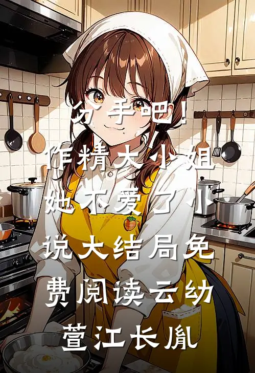 分手吧！作精大小姐她不爱了小说大结局免费阅读云幼萱江长胤