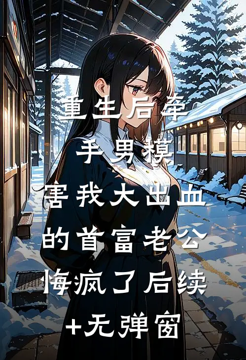 重生后牵手男模，害我大出血的首富老公悔疯了后续+无弹窗