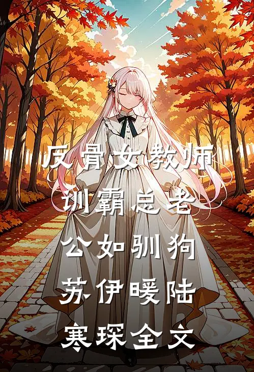 反骨女教师，训霸总老公如驯狗苏伊暖陆寒琛全文