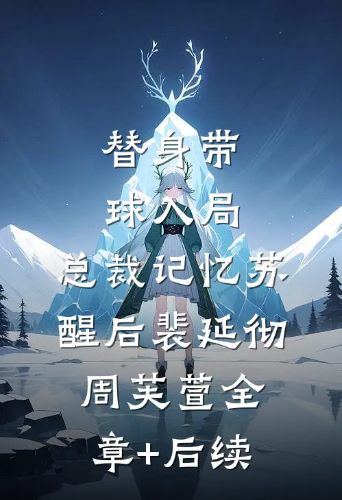 替身带球入局：总裁记忆苏醒后裴延彻周芙萱全章+后续