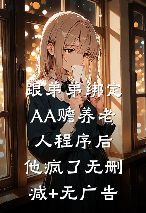 跟弟弟绑定AA赡养老人程序后，他疯了无删减+无广告