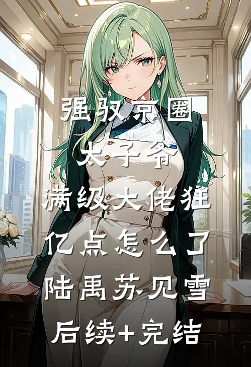 强驭京圈太子爷，满级大佬狂亿点怎么了陆禹苏见雪后续+完结