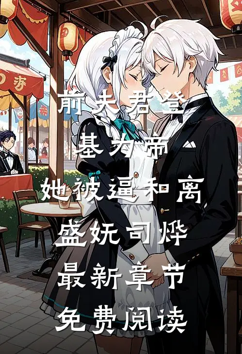 前夫君登基为帝，她被逼和离盛妩司烨最新章节免费阅读