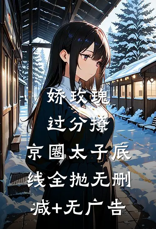 娇玫瑰过分撩，京圈太子底线全抛无删减+无广告