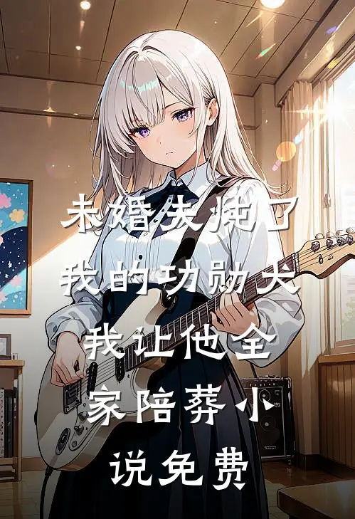 未婚夫炖了我的功勋犬，我让他全家陪葬小说免费