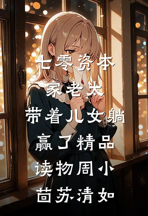 七零资本家老太，带着儿女躺赢了精品读物周小茴苏清如