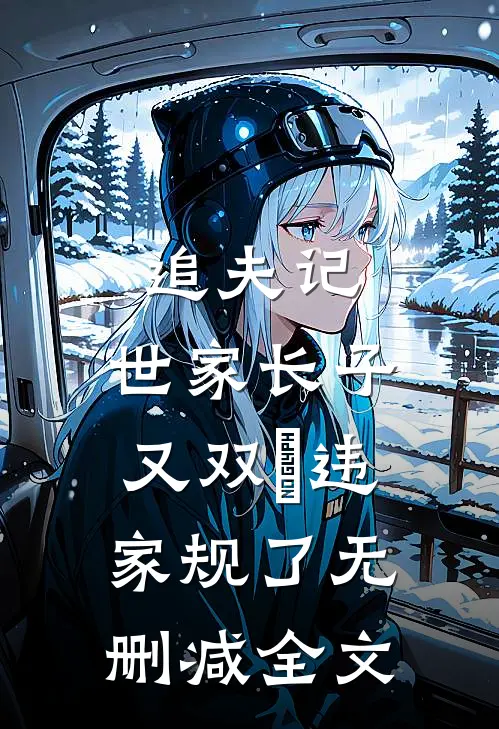 追夫记，世家长子又双叒违家规了无删减全文