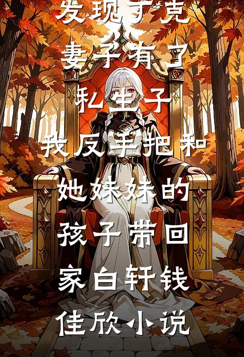 发现丁克妻子有了私生子，我反手把和她妹妹的孩子带回家白轩钱佳欣小说