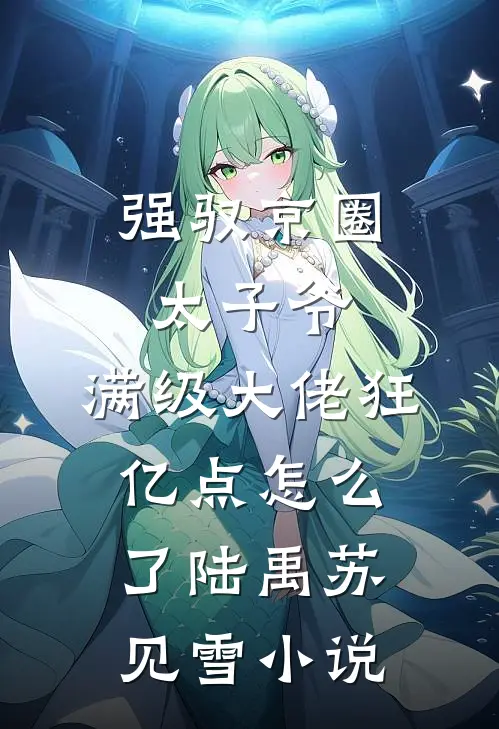 强驭京圈太子爷，满级大佬狂亿点怎么了陆禹苏见雪小说