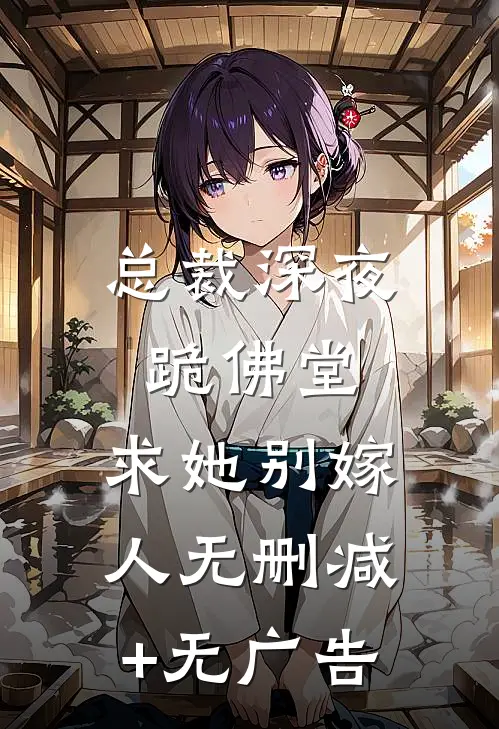 总裁深夜跪佛堂：求她别嫁人无删减+无广告