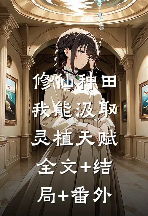 修仙种田：我能汲取灵植天赋:全文+结局+番外
