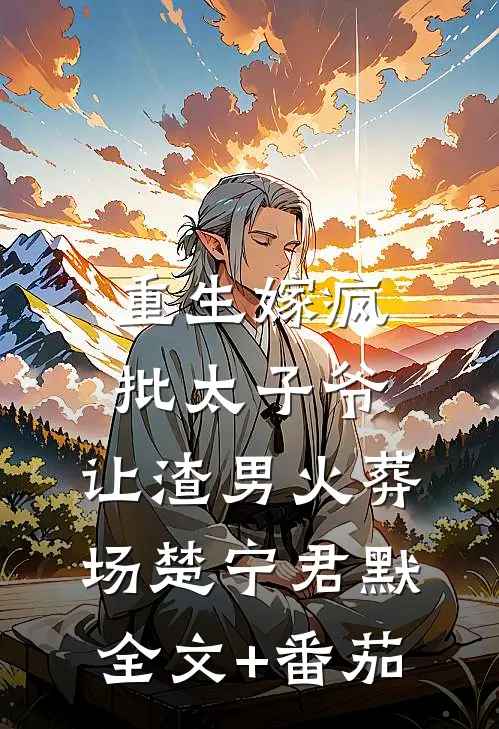 重生嫁疯批太子爷，让渣男火葬场楚宁君默全文+番茄